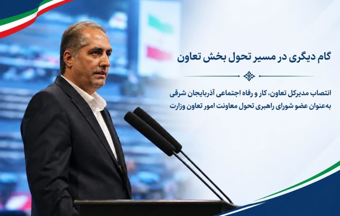 مدیرکل تعاون، کار و رفاه اجتماعی آذربایجان شرقی عضو شورای راهبری تحول معاونت امور تعاون وزارت شد