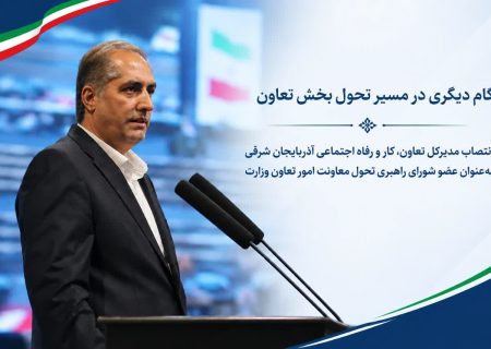 مدیرکل تعاون، کار و رفاه اجتماعی آذربایجان شرقی عضو شورای راهبری تحول معاونت امور تعاون وزارت شد