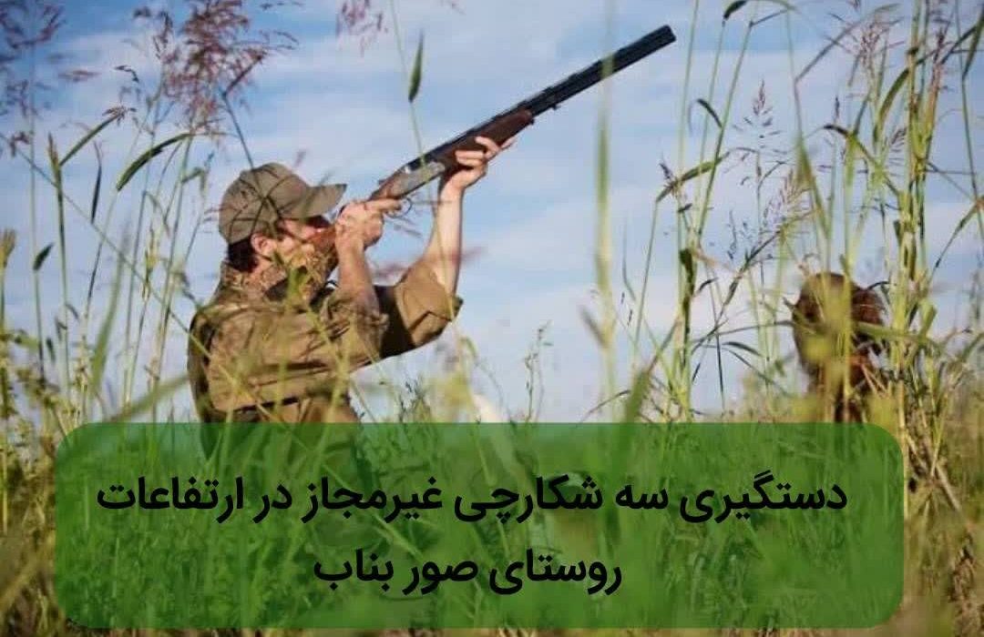 دستگیری سه شکارچی غیرمجاز در ارتفاعات روستای صور بناب