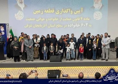 آئین واگذاری قطعه زمین رایگان به ۶۰۲ خانواده در آذربایجان شرقی برگزار شد